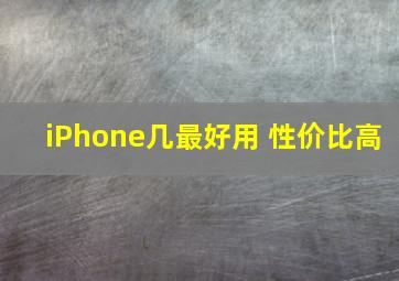 iPhone几最好用 性价比高